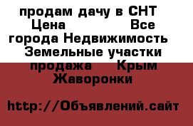 продам дачу в СНТ › Цена ­ 500 000 - Все города Недвижимость » Земельные участки продажа   . Крым,Жаворонки